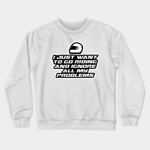 I just want to go riding and ignore all my problems - Inspirational Quote for Bikers Motorcycles lovers Crewneck Sweatshirt by Tanguy44